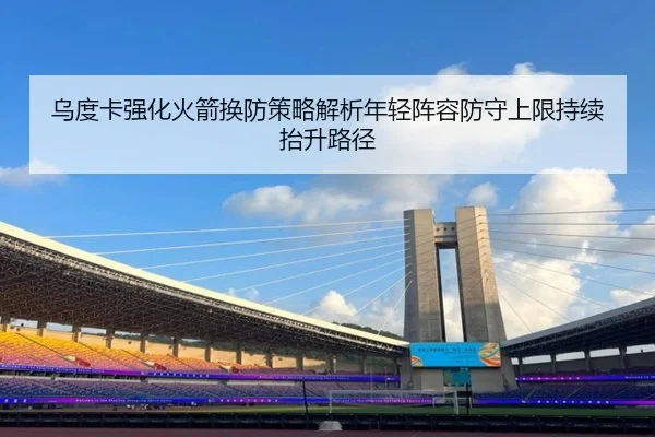 乌度卡强化火箭换防策略解析年轻阵容防守上限持续抬升路径