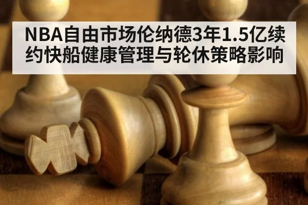 NBA自由市场伦纳德3年1.5亿续约快船健康管理与轮休策略影响