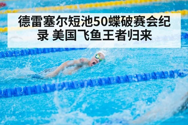 德雷塞尔短池50蝶破赛会纪录 美国飞鱼王者归来