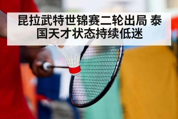 昆拉武特世锦赛二轮出局 泰国天才状态持续低迷