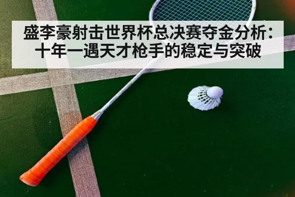 盛李豪射击世界杯总决赛夺金分析：十年一遇天才枪手的稳定与突破