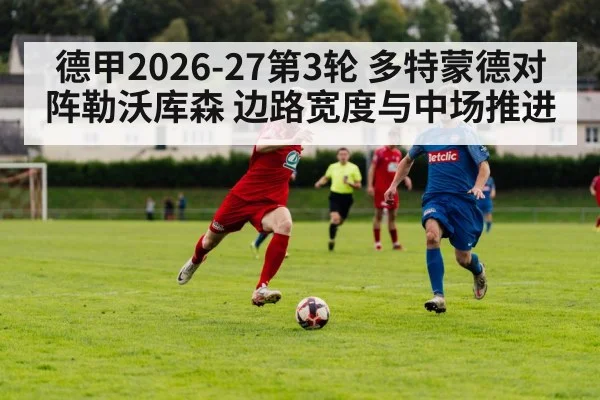 德甲2026-27第3轮 多特蒙德对阵勒沃库森 边路宽度与中场推进