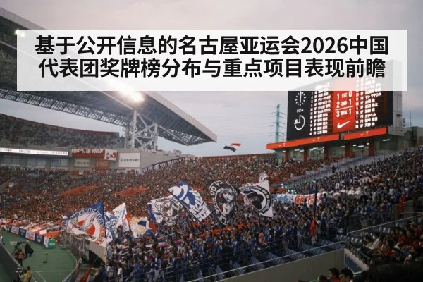 基于公开信息的名古屋亚运会2026中国代表团奖牌榜分布与重点项目表现前瞻