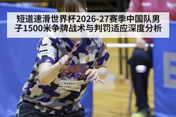 短道速滑世界杯2026-27赛季中国队男子1500米争牌战术与判罚适应深度分析