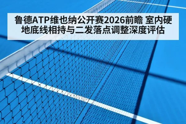 鲁德ATP维也纳公开赛2026前瞻 室内硬地底线相持与二发落点调整深度评估